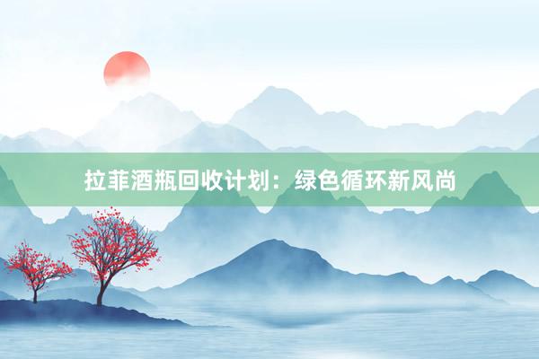 拉菲酒瓶回收计划：绿色循环新风尚