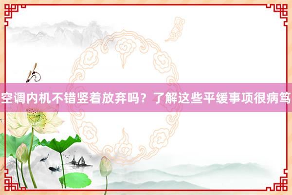 空调内机不错竖着放弃吗？了解这些平缓事项很病笃